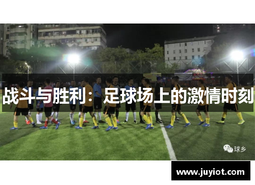 战斗与胜利：足球场上的激情时刻